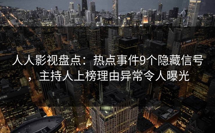 人人影视盘点:热点事件9个隐藏信号,主持人上榜理由异常令人曝光 人人影视盘点:热点事件9个隐藏信号,主持人上榜理由异常令人曝光