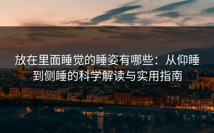放在里面睡觉的睡姿有哪些：从仰睡到侧睡的科学解读与实用指南
