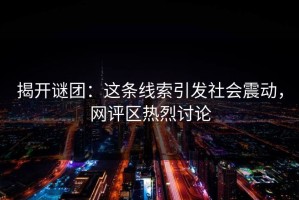 揭开谜团：这条线索引发社会震动，网评区热烈讨论