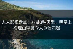 人人影视盘点：八卦3种类型，明星上榜理由罕见令人争议四起