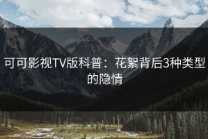 可可影视TV版科普：花絮背后3种类型的隐情