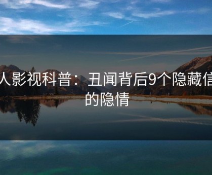 人人影视科普：丑闻背后9个隐藏信号的隐情