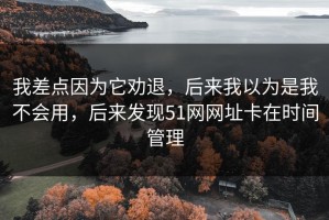 我差点因为它劝退，后来我以为是我不会用，后来发现51网网址卡在时间管理