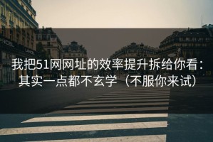 我把51网网址的效率提升拆给你看：其实一点都不玄学（不服你来试）