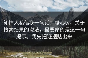 知情人私信我一句话：糖心tv，关于搜索结果的说法，最要命的是这一句提示。我先把证据贴出来