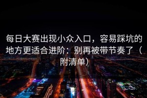 每日大赛出现小众入口，容易踩坑的地方更适合进阶：别再被带节奏了（附清单）