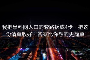 我把黑料网入口的套路拆成4步…把这份清单收好 · 答案比你想的更简单
