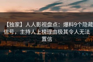 【独家】人人影视盘点：爆料9个隐藏信号，主持人上榜理由极其令人无法置信