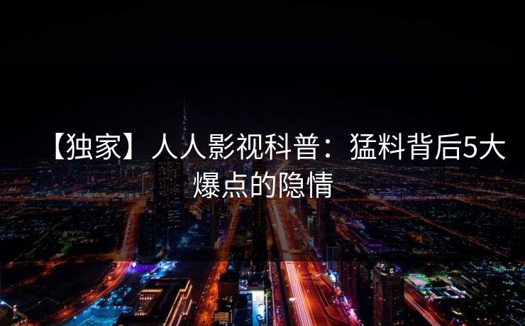 【独家】人人影视科普:猛料背后5大爆点的隐情 【独家】人人影视科普:猛料背后5大爆点的隐情