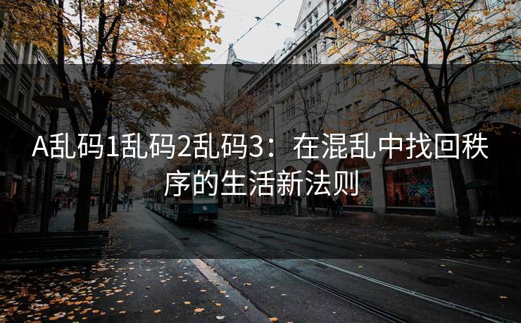A乱码1乱码2乱码3：在混乱中找回秩序的生活新法则