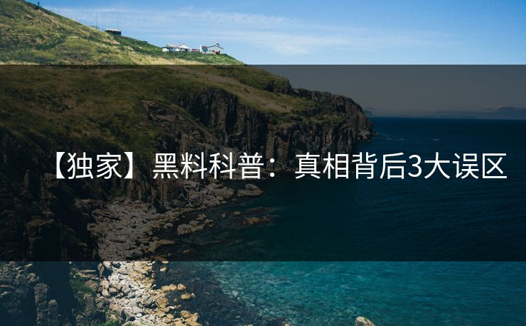 【独家】黑料科普:真相背后3大误区 【独家】黑料科普:真相背后3大误区