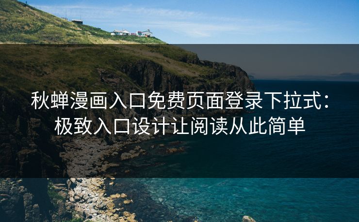 秋蝉漫画入口免费页面登录下拉式：极致入口设计让阅读从此简单