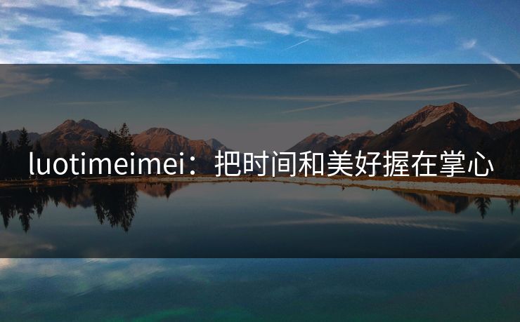 luotimeimei:把时间和美好握在掌心 luotimeimei:把时间和美好握在掌心