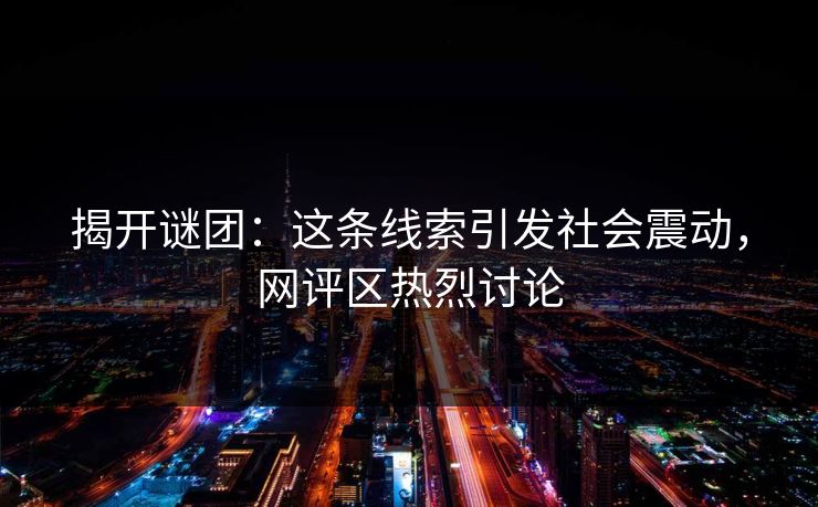 揭开谜团：这条线索引发社会震动，网评区热烈讨论